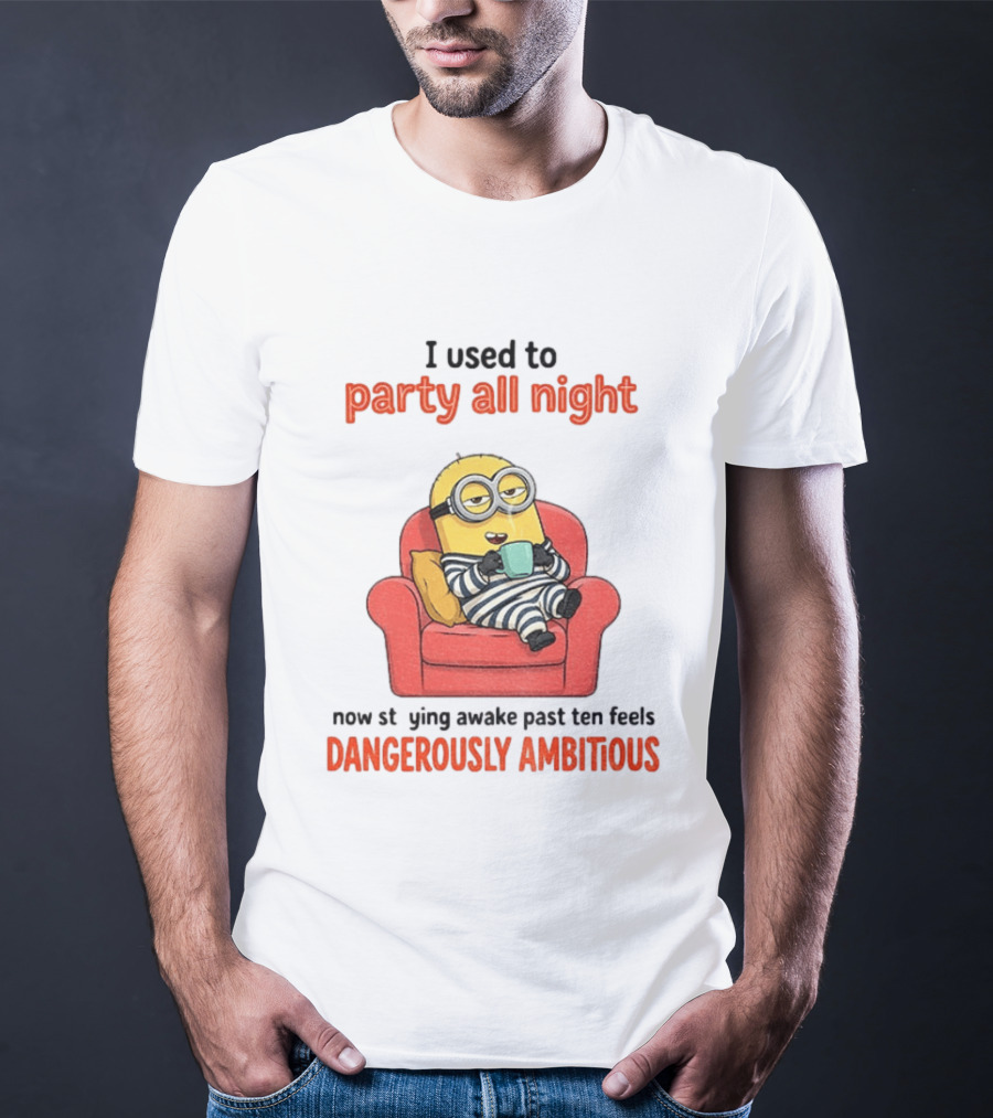 Minion I Used To Party All Night Now Staying Awake Past Ten Feels Dangerously Ambitious T-Shirt