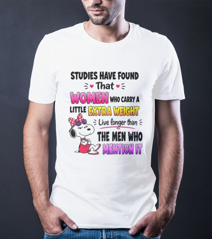 Studies Have Found That Women Who Carry A Little Extra Weight Live Longer Than The Men Who Mention It T-Shirt