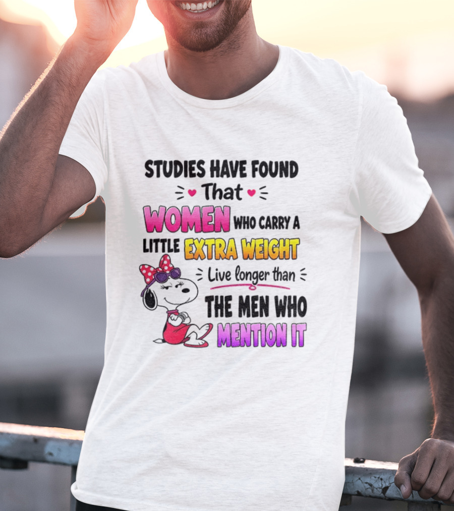Studies Have Found That Women Who Carry A Little Extra Weight Live Longer Than The Men Who Mention It T-Shirt