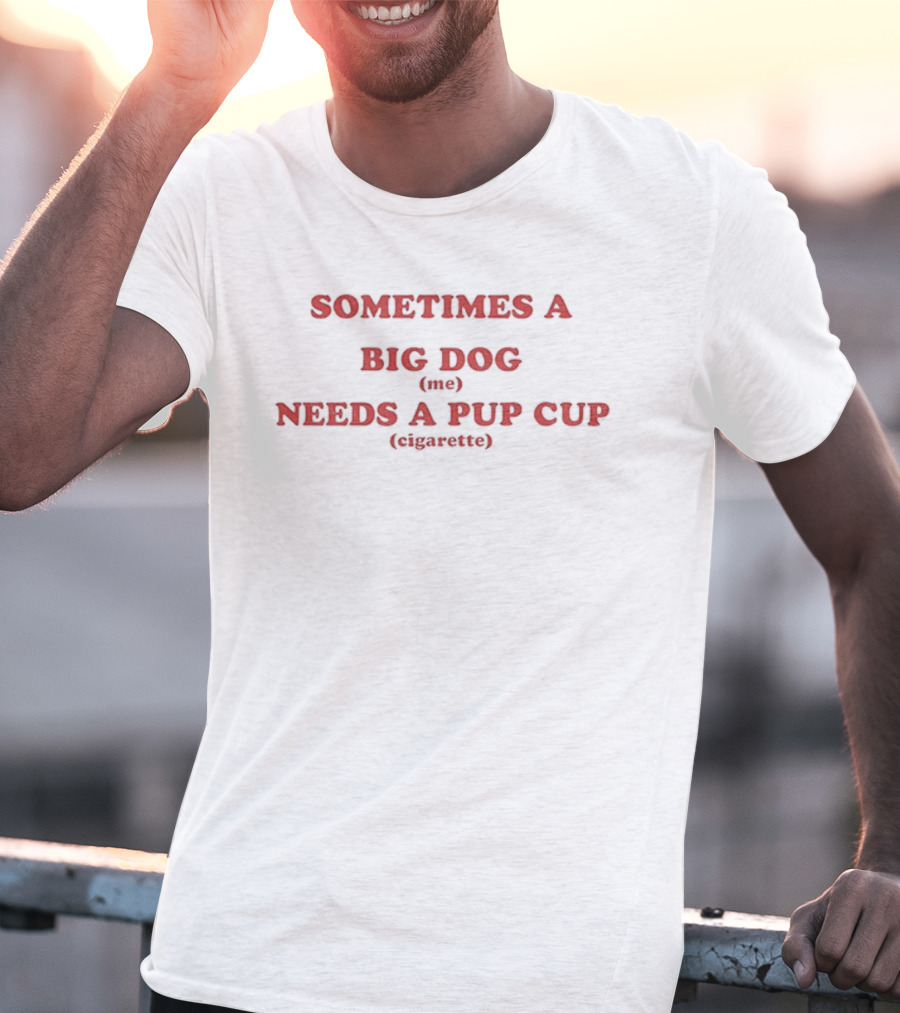 Sometimes A Big Dog Needs A Pup Cup Cigarette T-Shirt