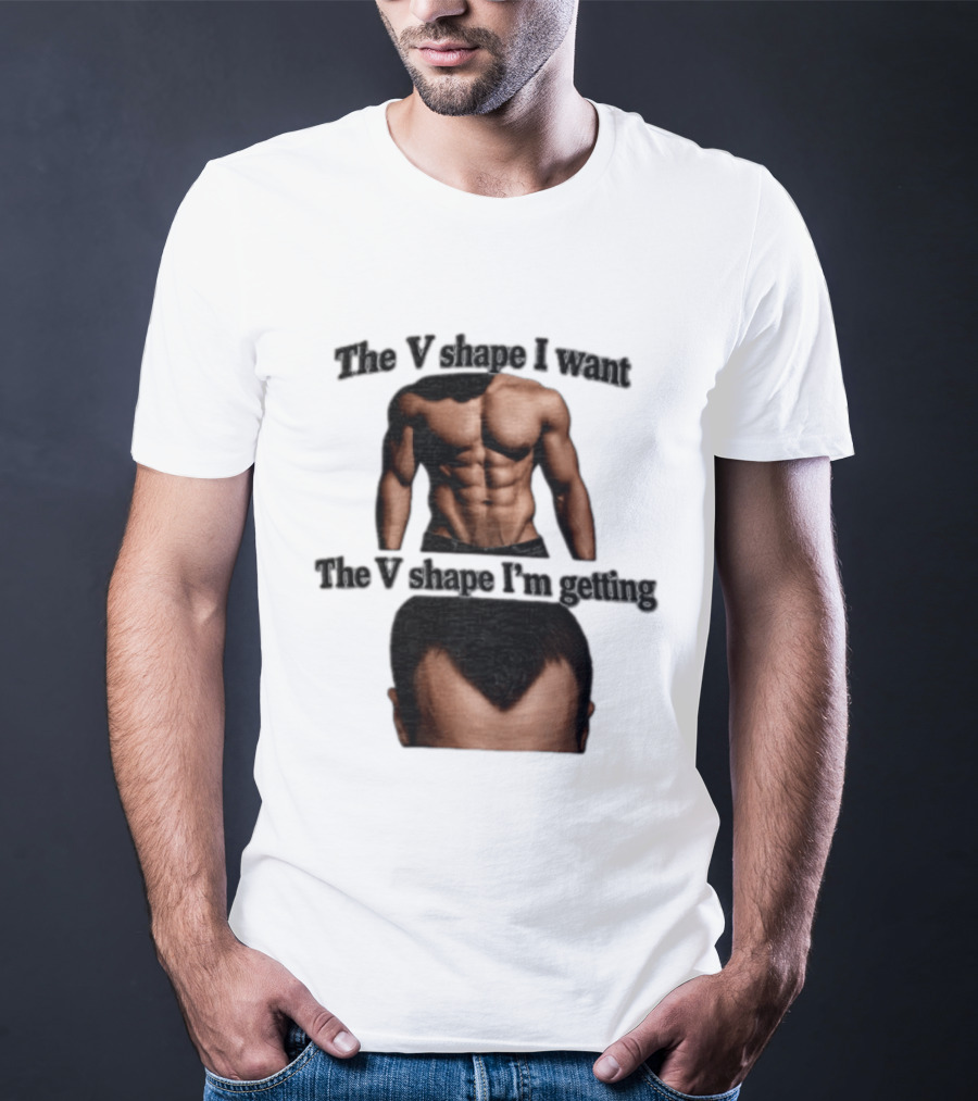 The V Shape I Want The V Shape I'm Getting Fitness Gym Hair Loss Humor T-Shirt