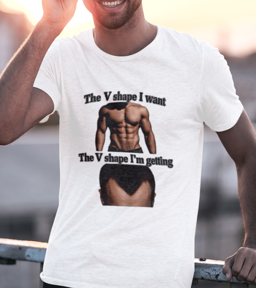 The V Shape I Want The V Shape I'm Getting Fitness Gym Hair Loss Humor T-Shirt