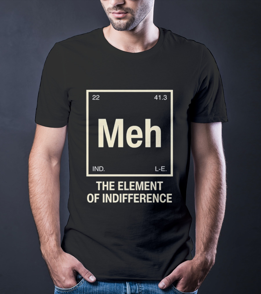 Meh The Element Of Indifference Periodic Table 22 41.3 IND L.E. T-Shirt