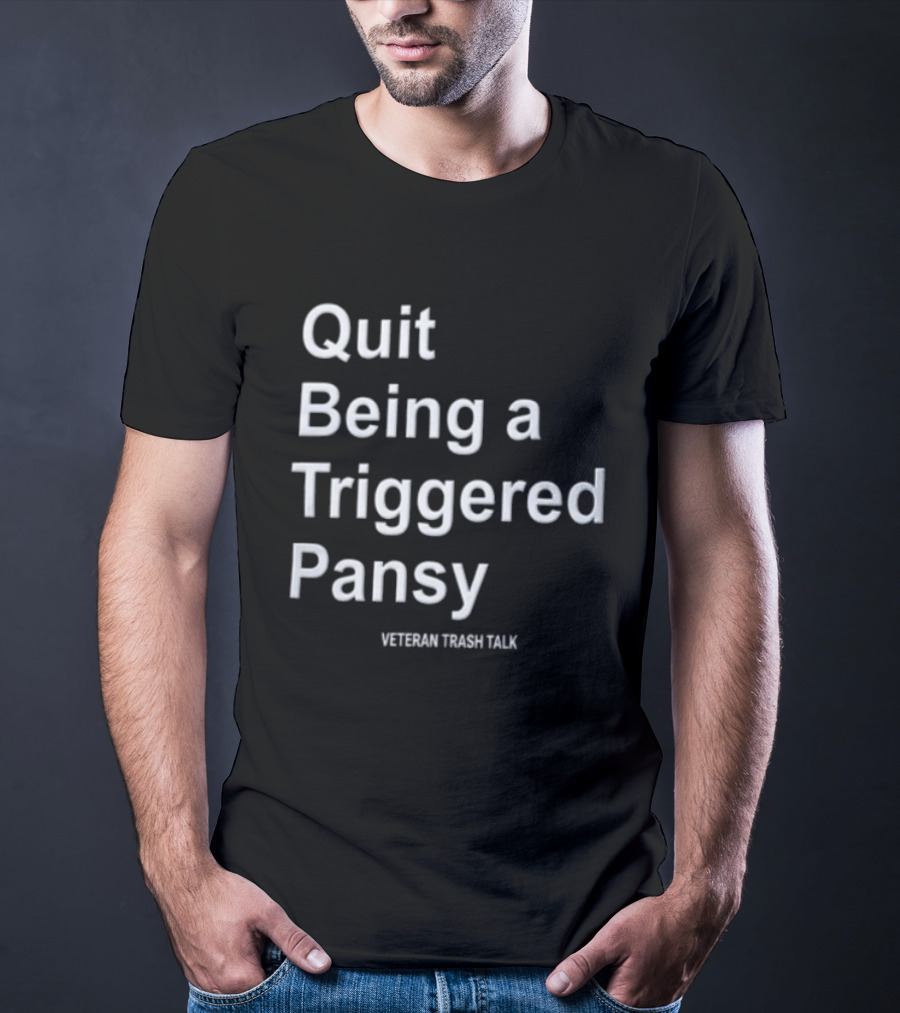 Quit Being A Triggered Pansy Veteran Trash Talk T-Shirt