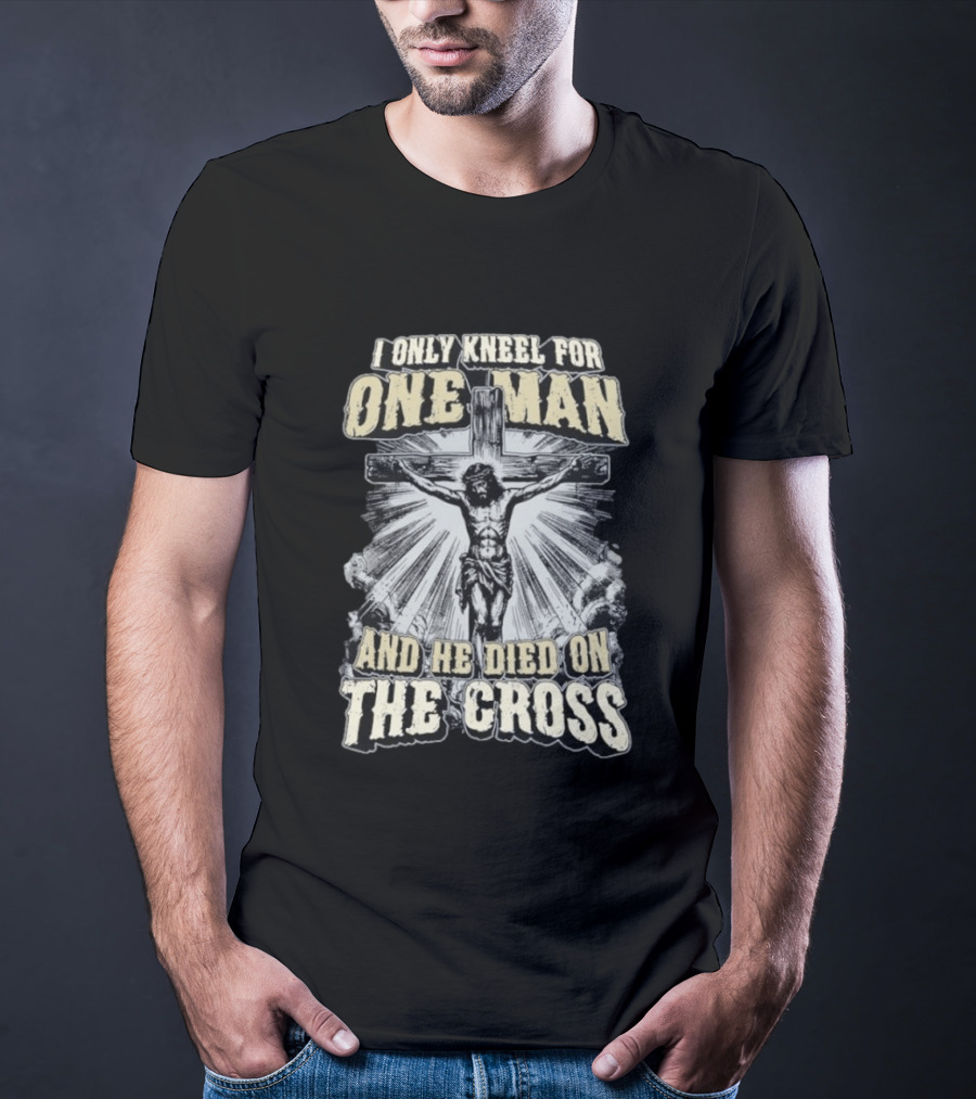 I Only Kneel For One Man He Died On The Cross Christian Faith T-Shirt