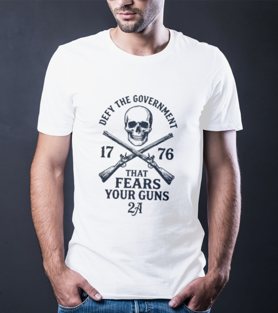 Defy The Government 1776 Skull And Crossed Guns That Fears Your Guns 2A T-Shirt