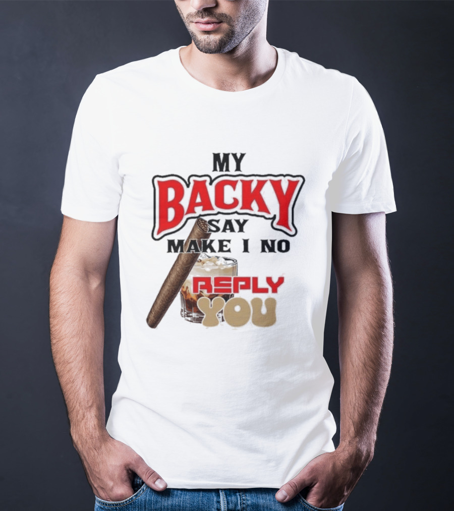 My Backy Say Make I No Reply You Cigar And Whiskey T-Shirt