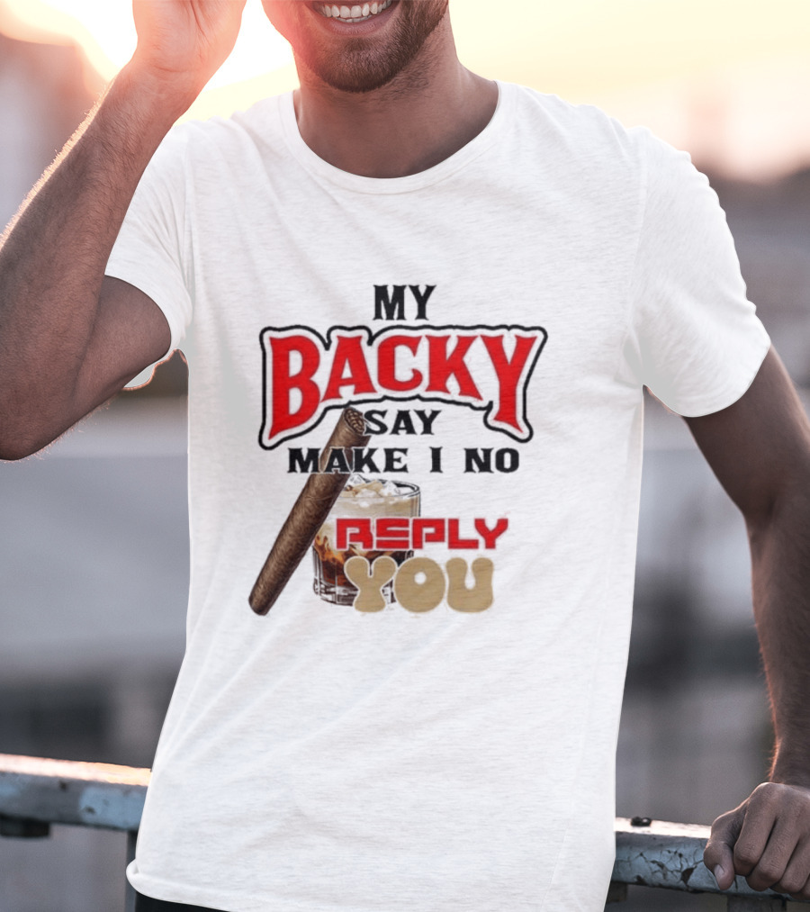 My Backy Say Make I No Reply You Cigar And Whiskey T-Shirt