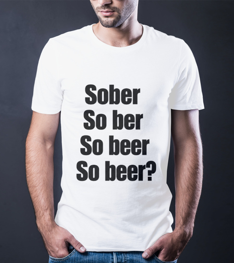 Sober So Ber So Beer So Beer Funny Drinking Humor T-Shirt