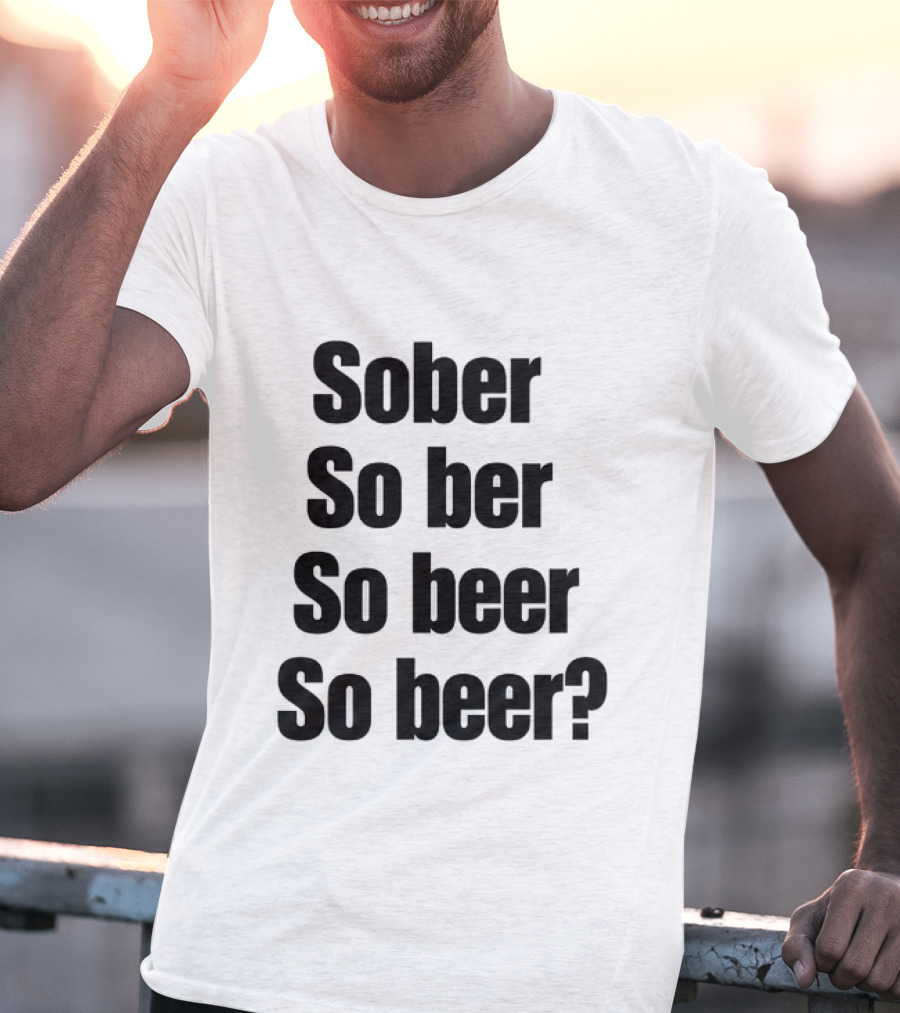 Sober So Ber So Beer So Beer Funny Drinking Humor T-Shirt