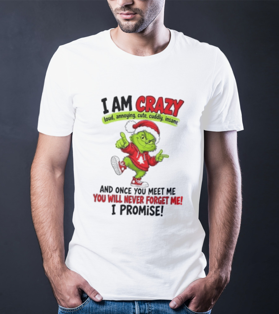 I Am Crazy Loud Annoying Cute Cuddly Insane Grinch Promise T-Shirt