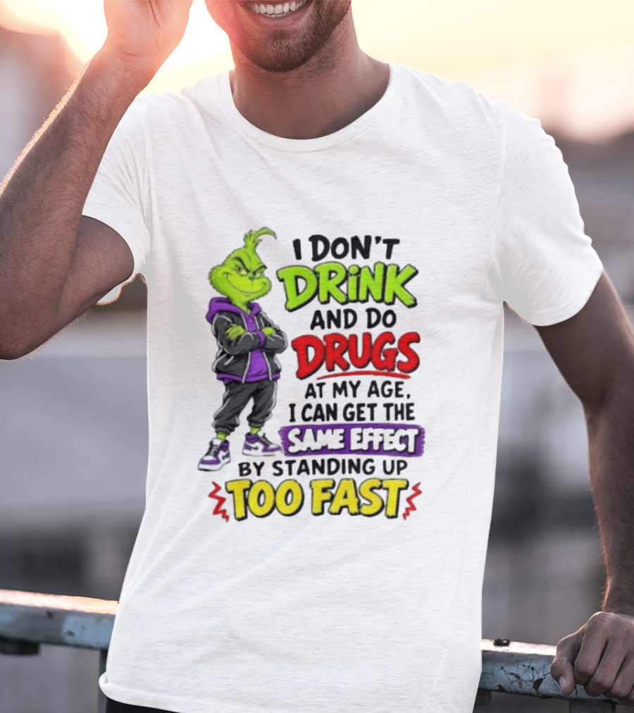 The Grinch I Don't Drink And Do Drugs Same Effect Standing Up Too Fast T-Shirt