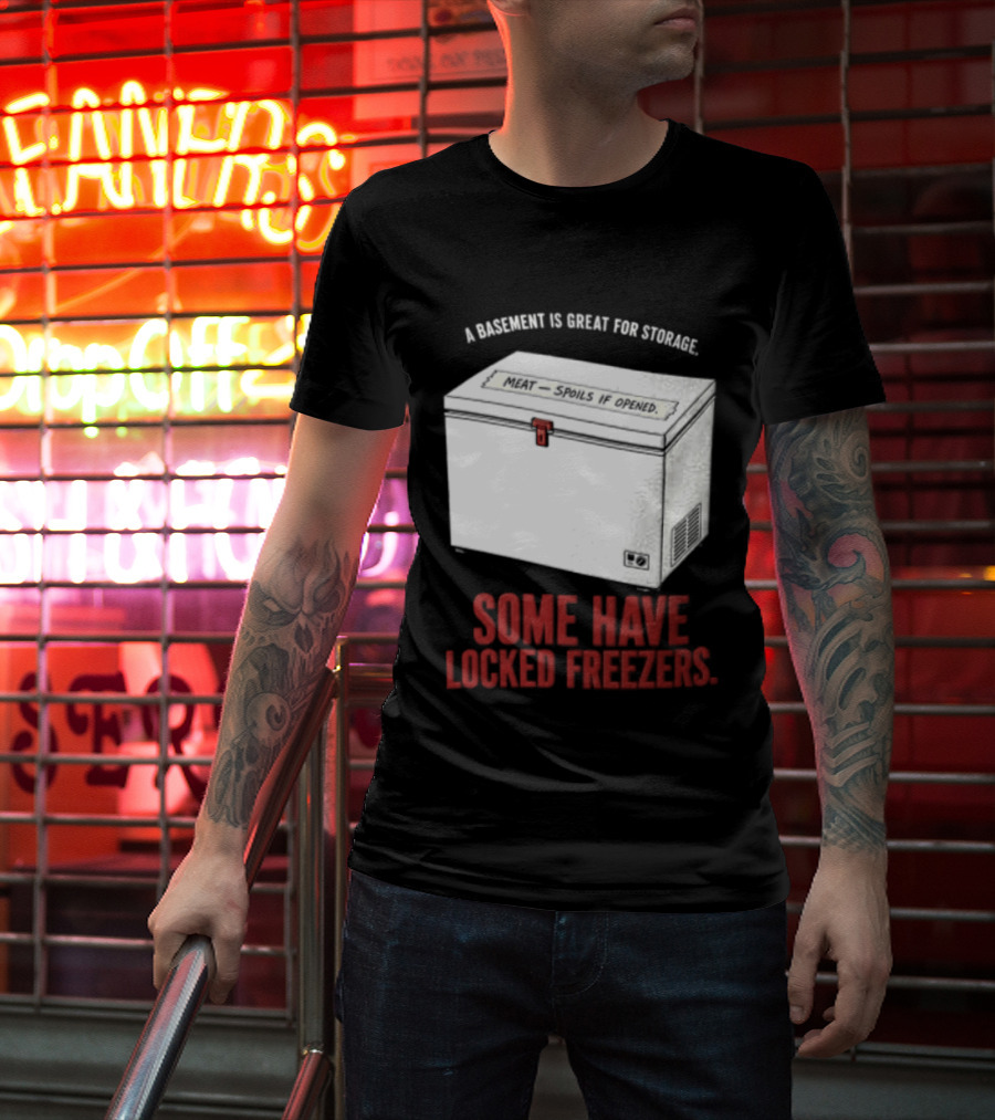 A Basement Is Great For Storage Some Have Locked Freezers T-Shirt