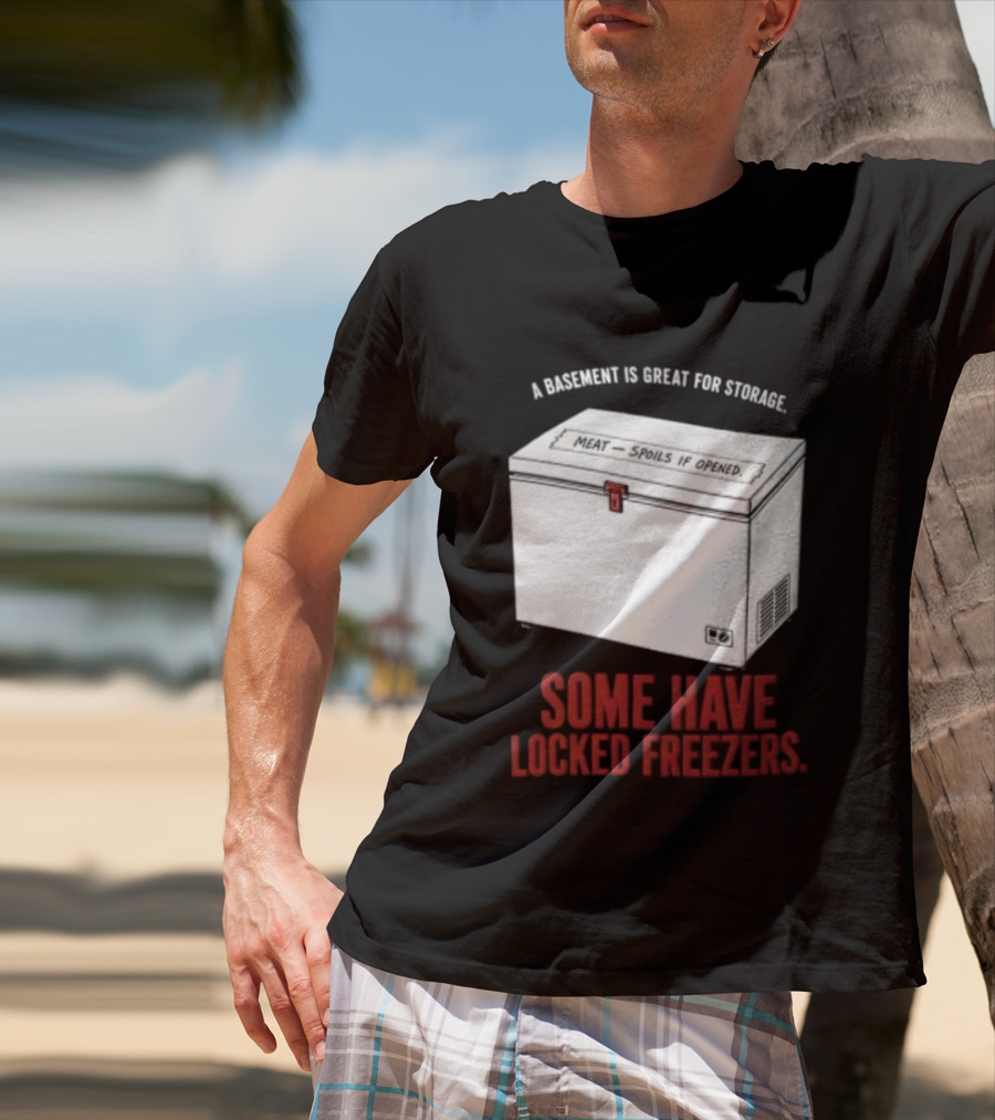 A Basement Is Great For Storage Some Have Locked Freezers T-Shirt