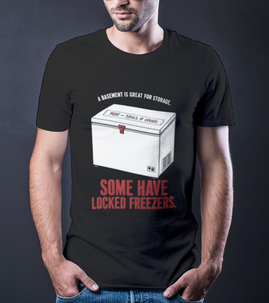 A Basement Is Great For Storage Some Have Locked Freezers T-Shirt