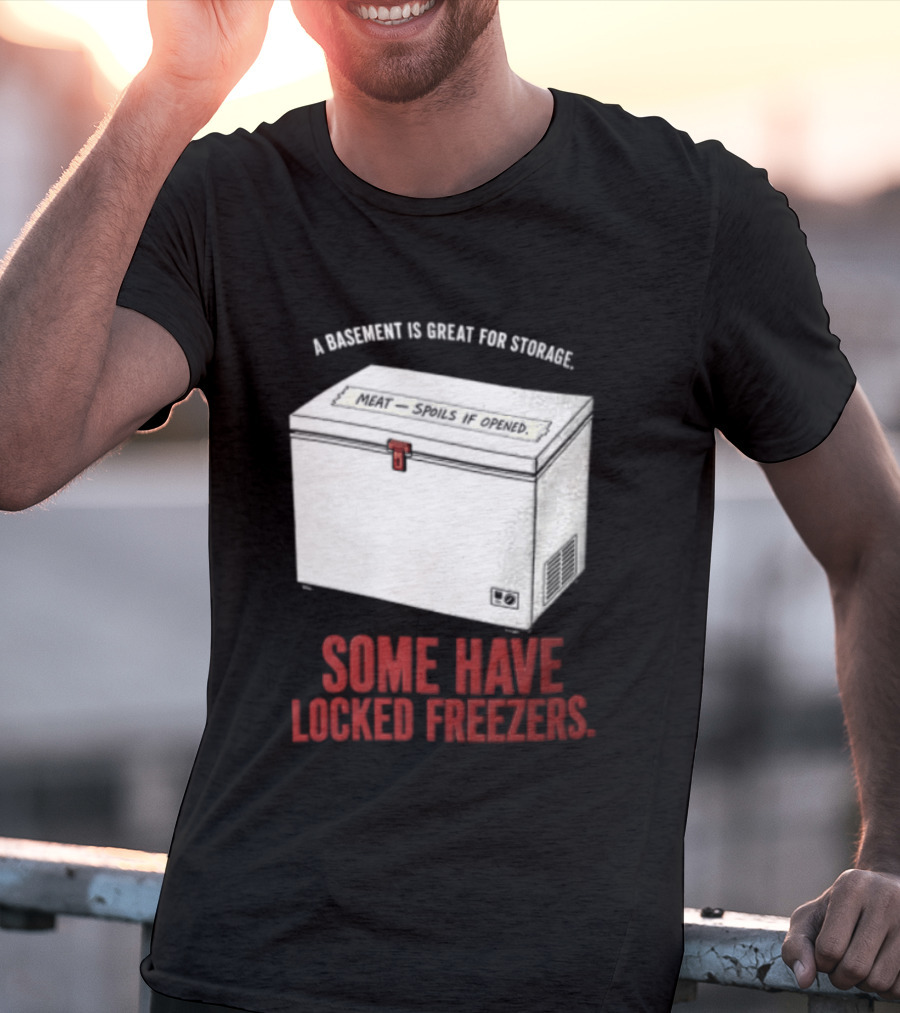 A Basement Is Great For Storage Some Have Locked Freezers T-Shirt