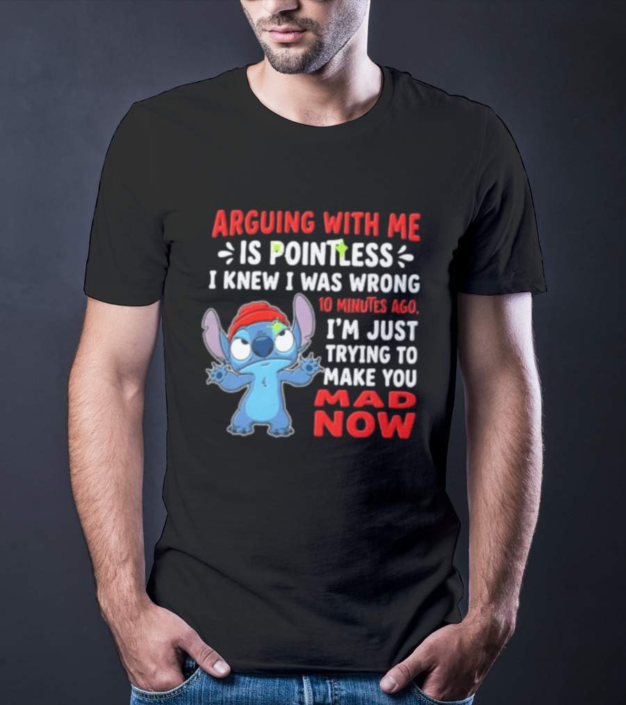 Arguing With Me Is Pointless I Knew I Was Wrong 10 Minutes Ago I'm Just Trying To Make You Mad Now Stitch T-Shirt