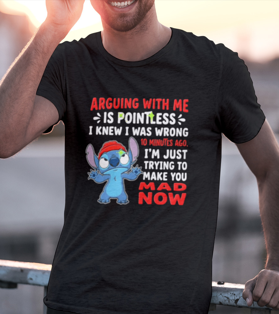 Arguing With Me Is Pointless I Knew I Was Wrong 10 Minutes Ago I'm Just Trying To Make You Mad Now Stitch T-Shirt