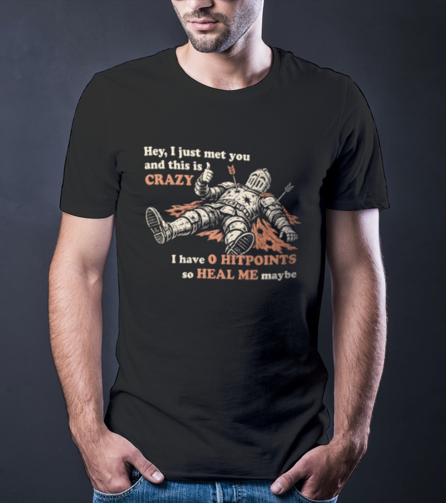 Hey I Just Met You This Is Crazy I Have 0 Hitpoints So Heal Me Maybe T-Shirt