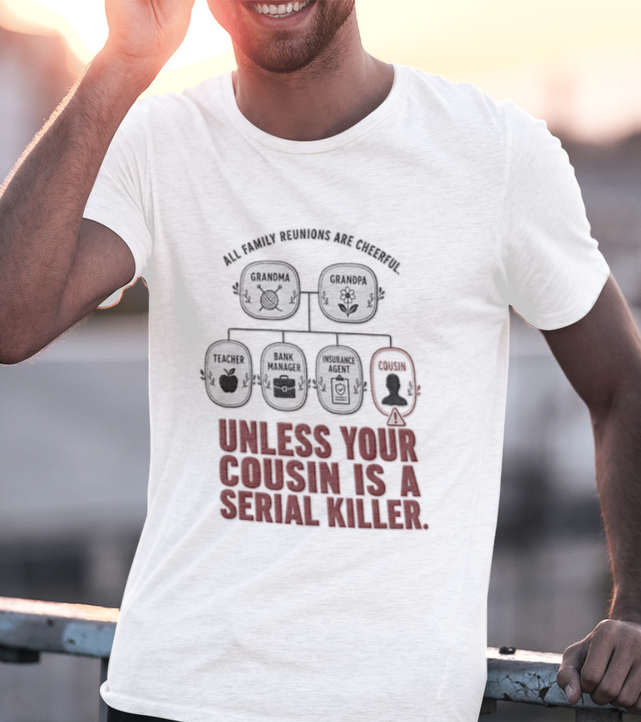 All Family Reunions Are Cheerful Unless Your Cousin Is A Serial Killer T-Shirt