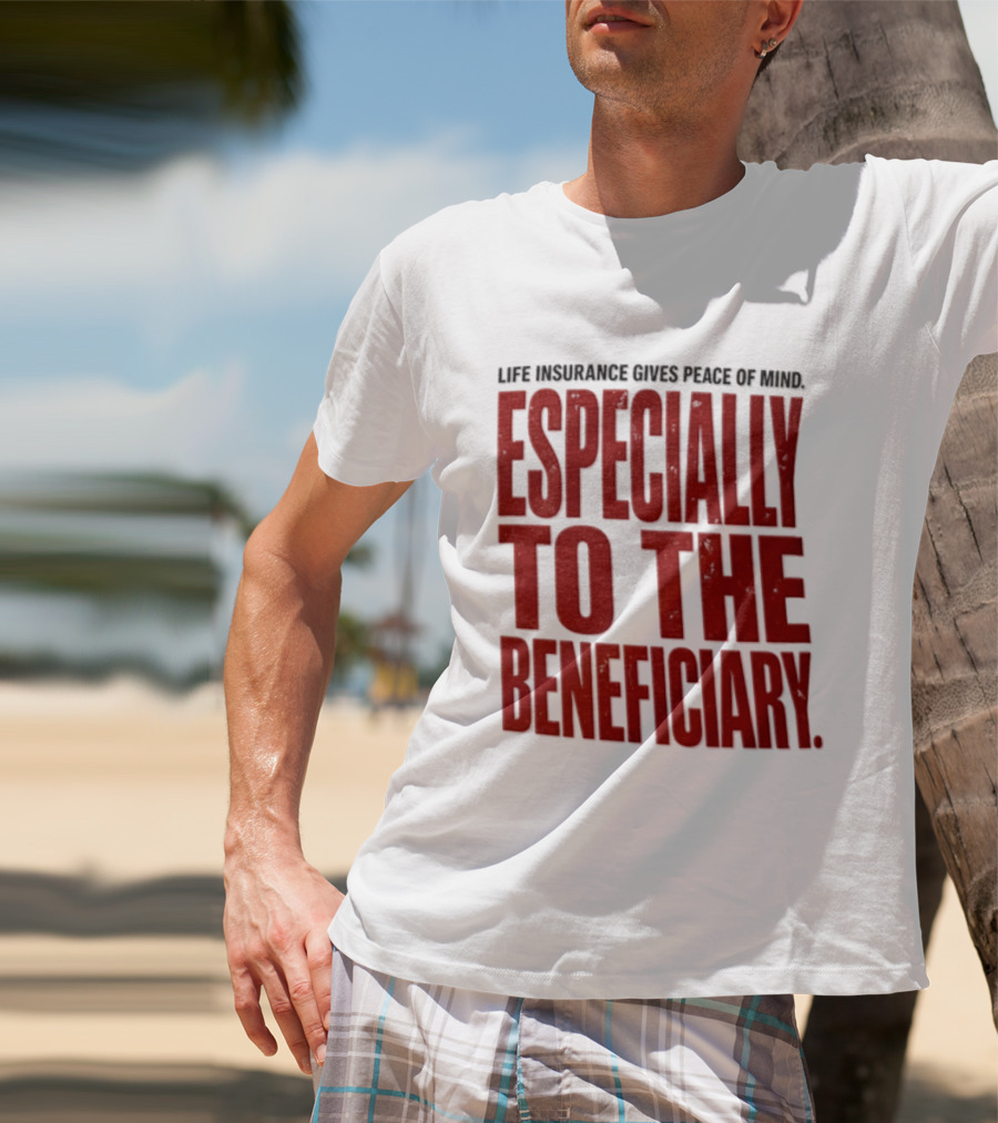 Life Insurance Gives Peace Of Mind Especially To The Beneficiary T-Shirt