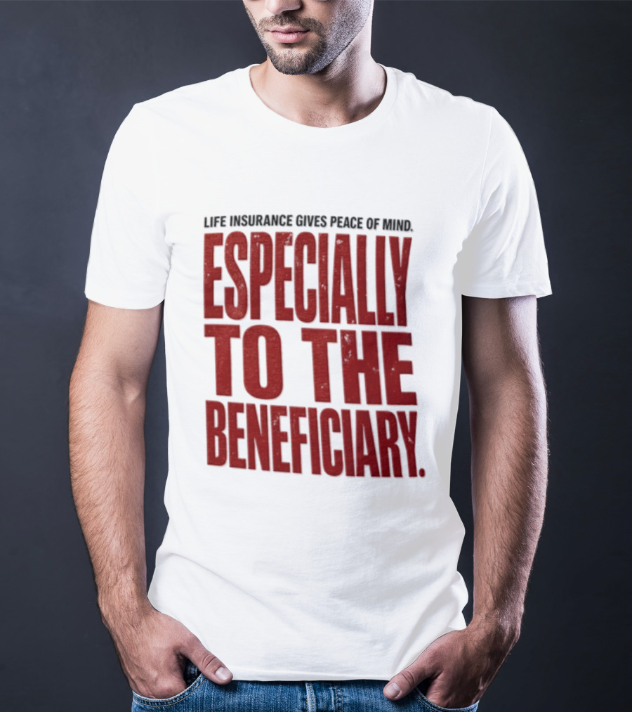 Life Insurance Gives Peace Of Mind Especially To The Beneficiary T-Shirt