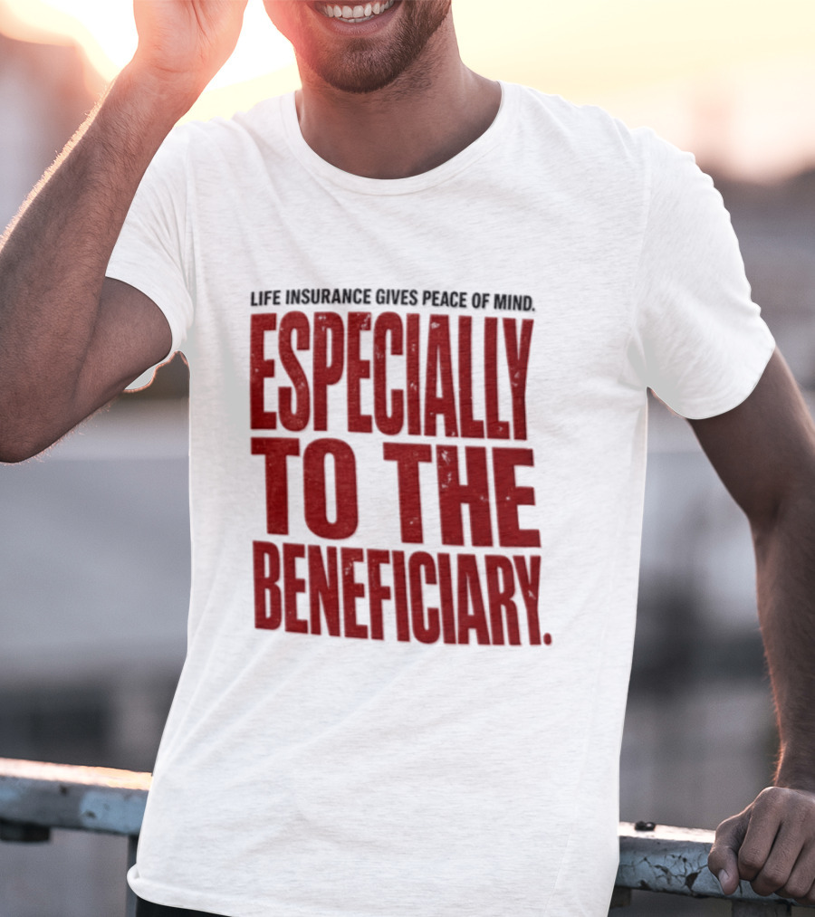 Life Insurance Gives Peace Of Mind Especially To The Beneficiary T-Shirt
