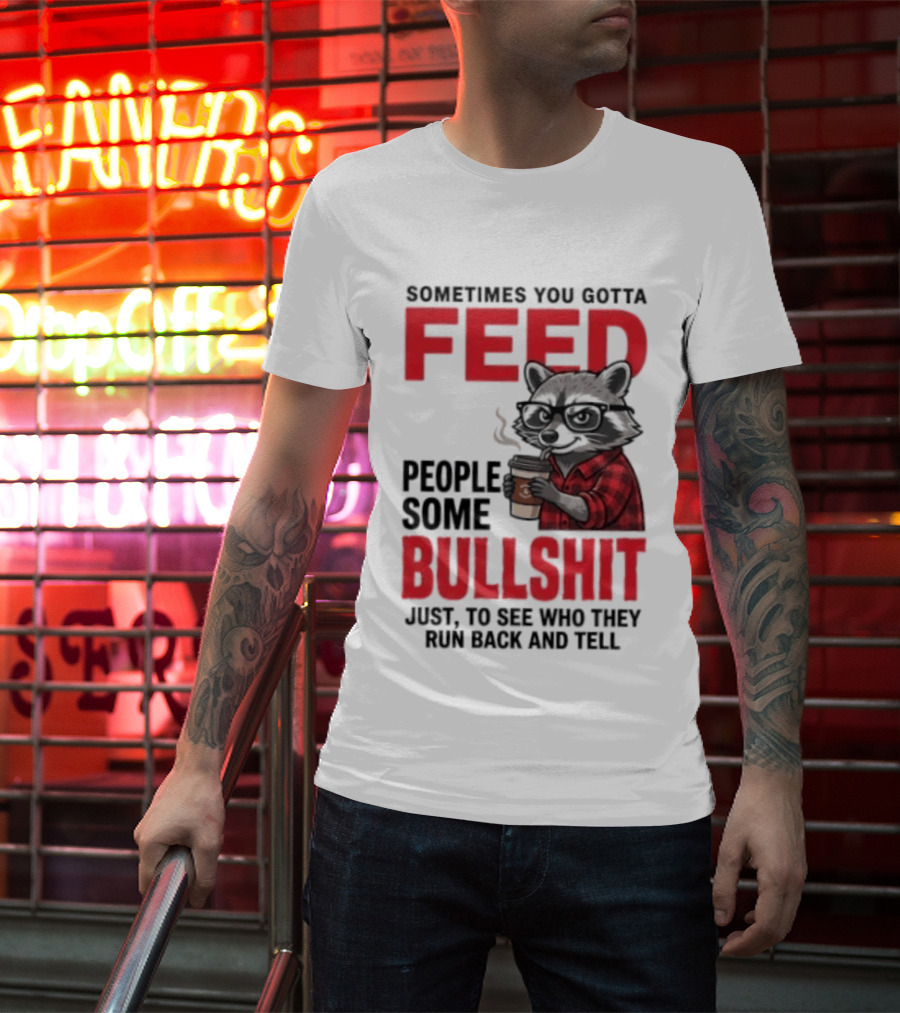 Sometimes You Gotta Feed People Some Bullshit Just To See Who They Run Back And Tell Raccoon T-Shirt
