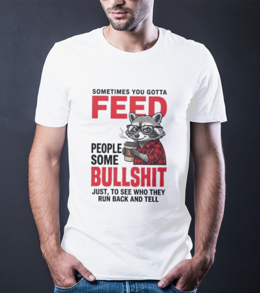 Sometimes You Gotta Feed People Some Bullshit Just To See Who They Run Back And Tell Raccoon T-Shirt