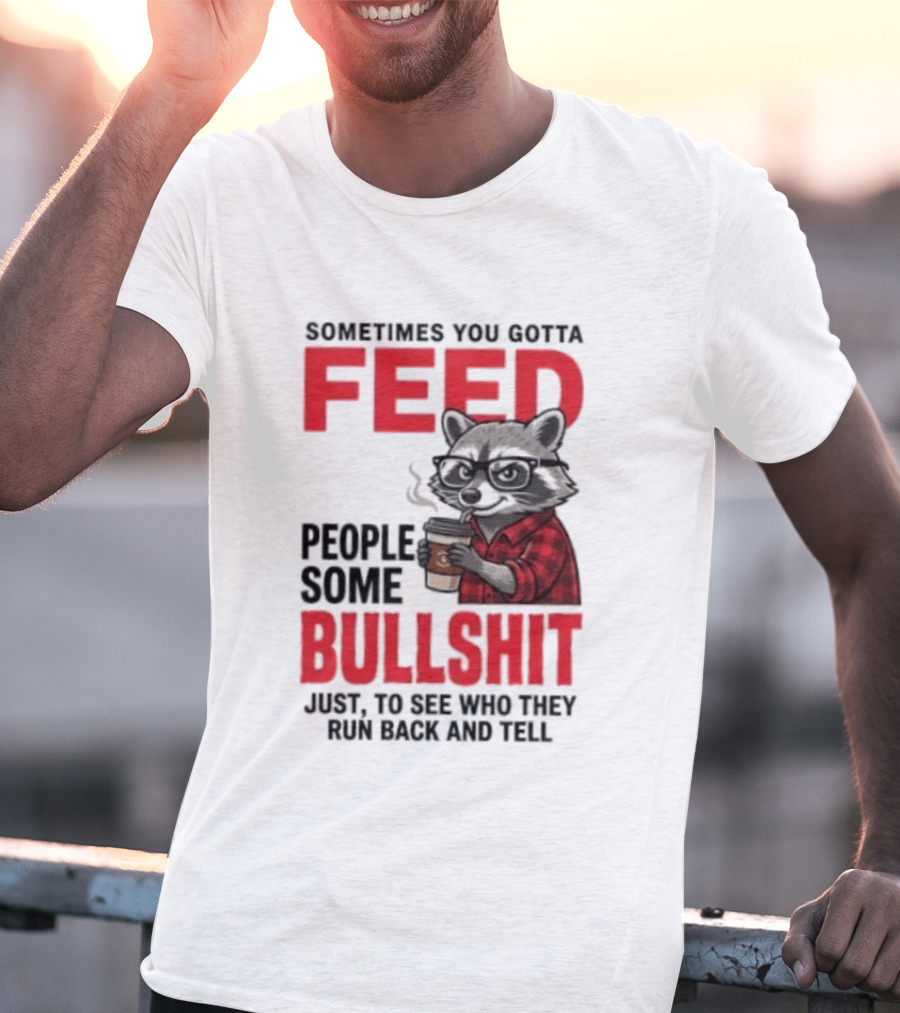 Sometimes You Gotta Feed People Some Bullshit Just To See Who They Run Back And Tell Raccoon T-Shirt