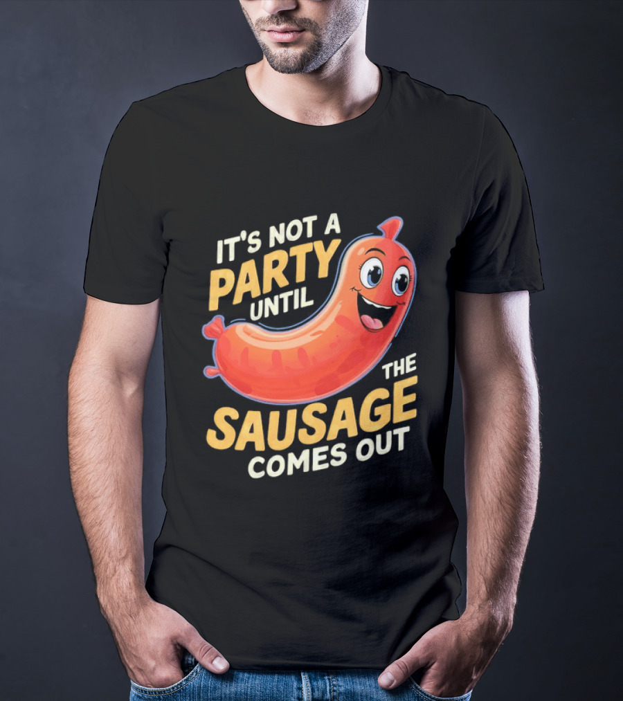 It's Not A Party Until The Sausage Comes Out Fun Smiling Sausage T-Shirt