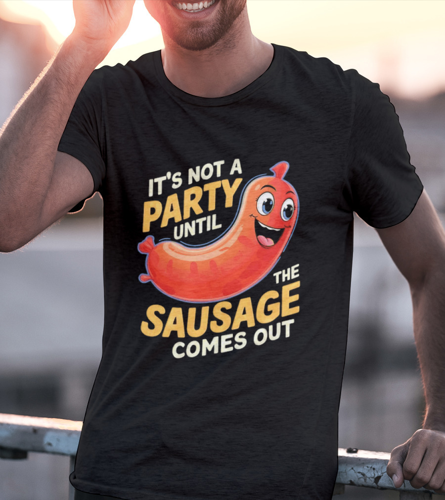 It's Not A Party Until The Sausage Comes Out Fun Smiling Sausage T-Shirt