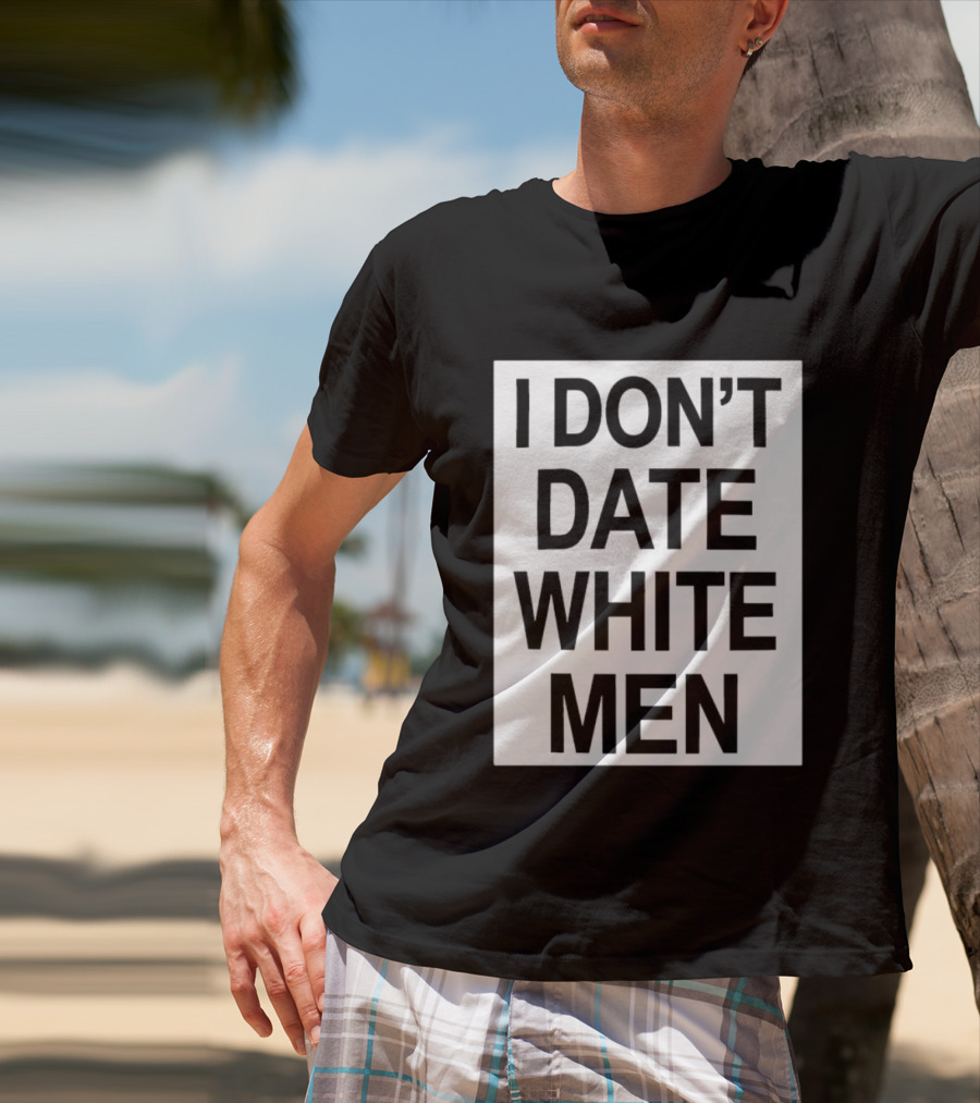I Don't Date White Men T-Shirt
