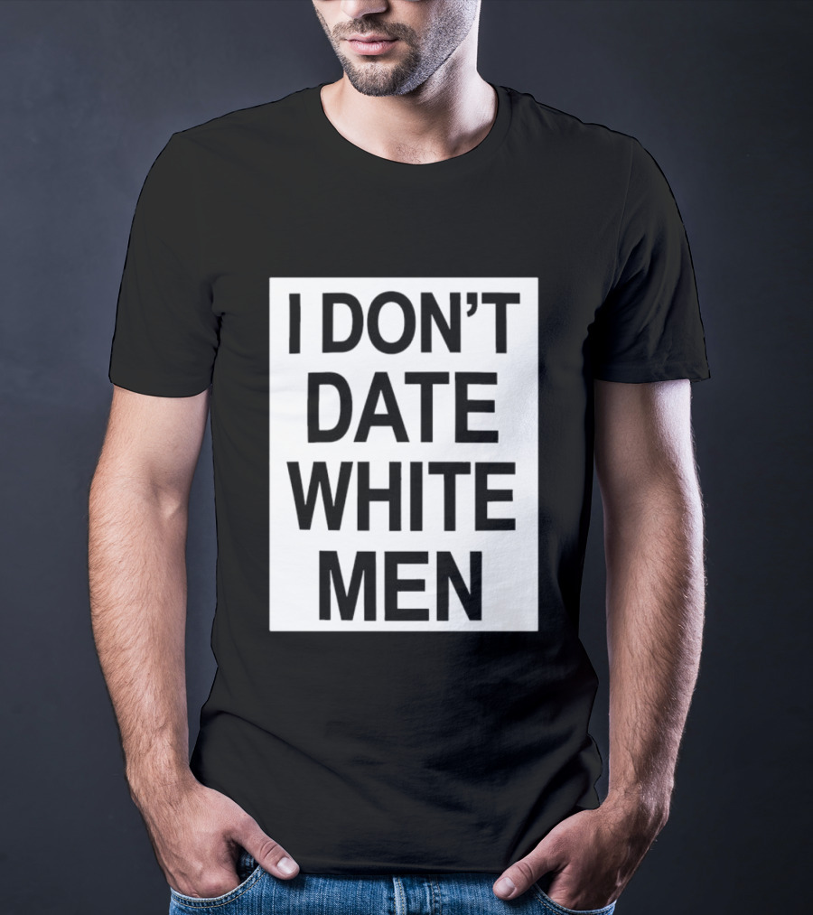I Don't Date White Men T-Shirt