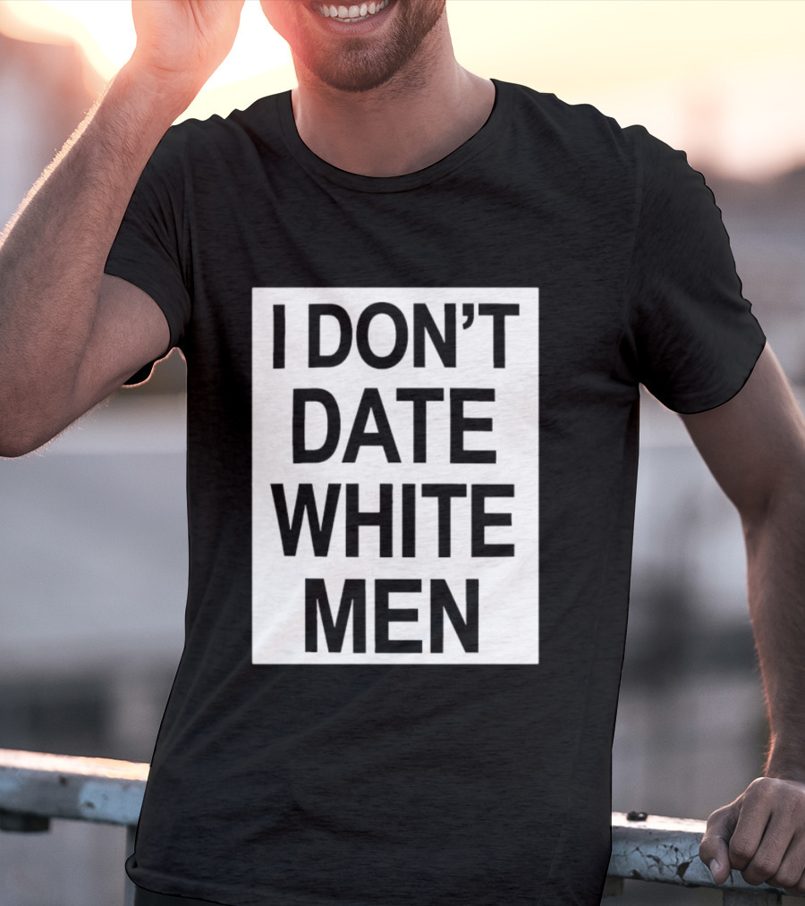I Don't Date White Men T-Shirt