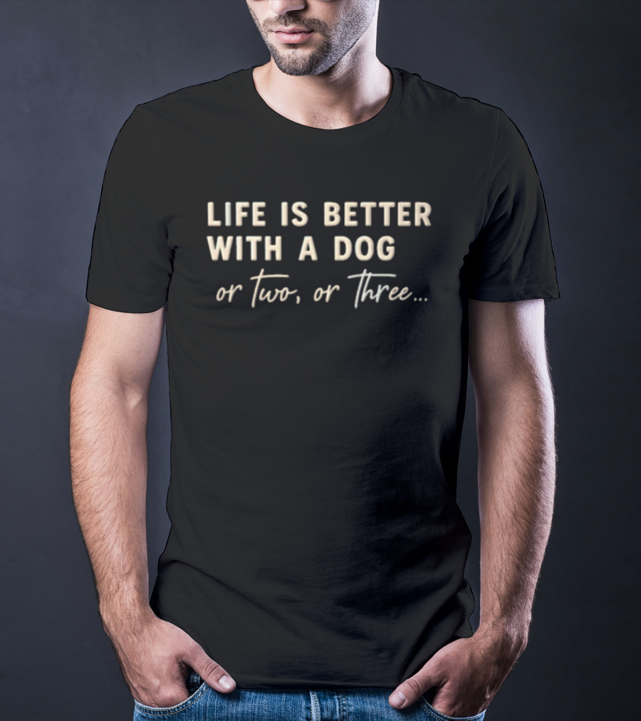 Life Is Better With A Dog Or Two Or Three T-Shirt