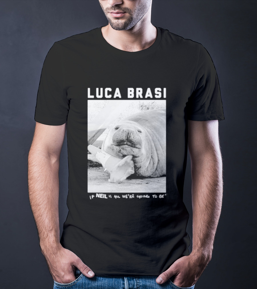 Luca Brasi If Neil Is All We're Going To Be Funny Seal Image T-Shirt