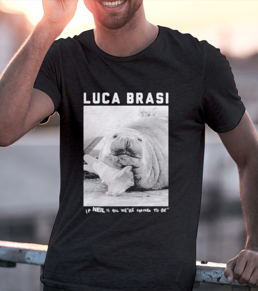 Luca Brasi If Neil Is All We're Going To Be Funny Seal Image T-Shirt