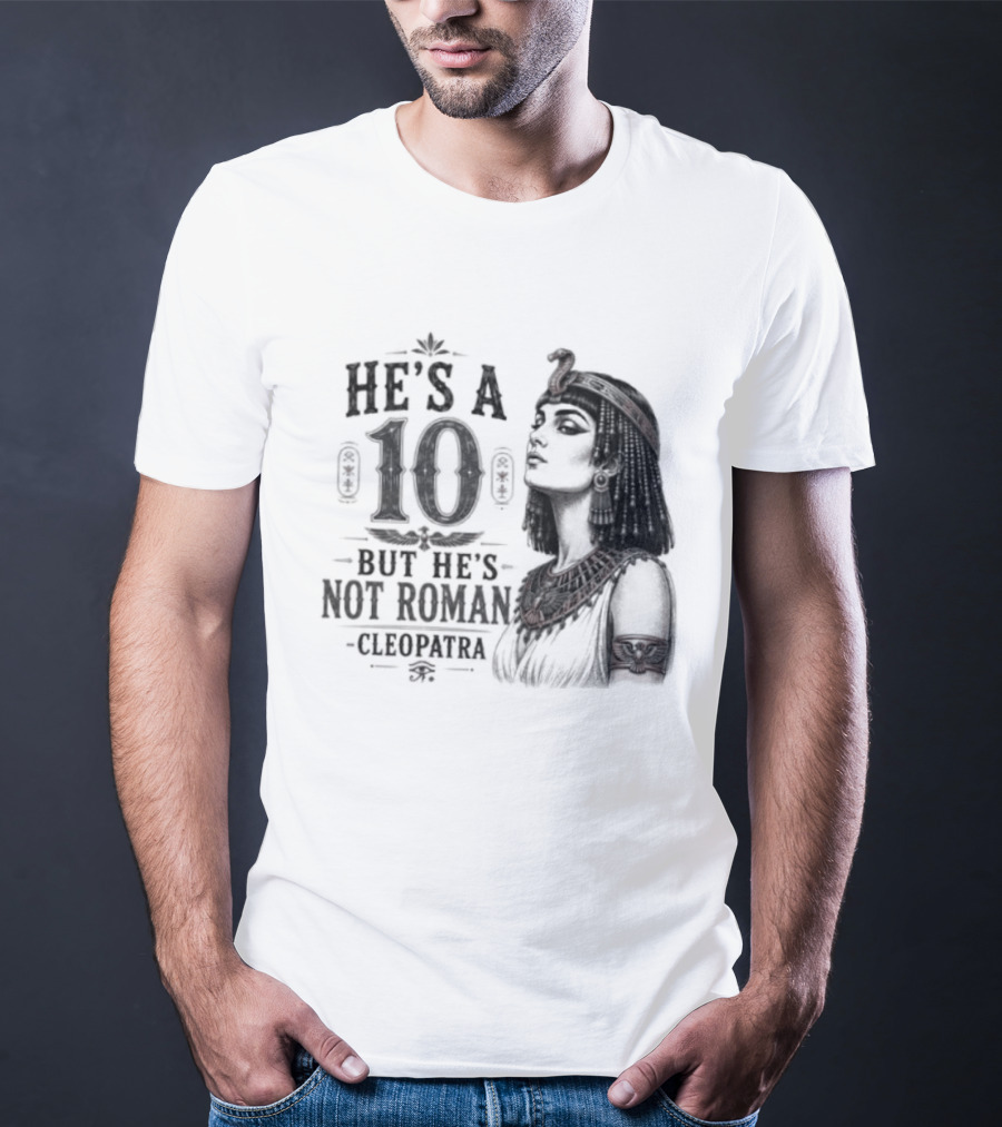 He's A 10 But He's Not Roman Cleopatra T-Shirt