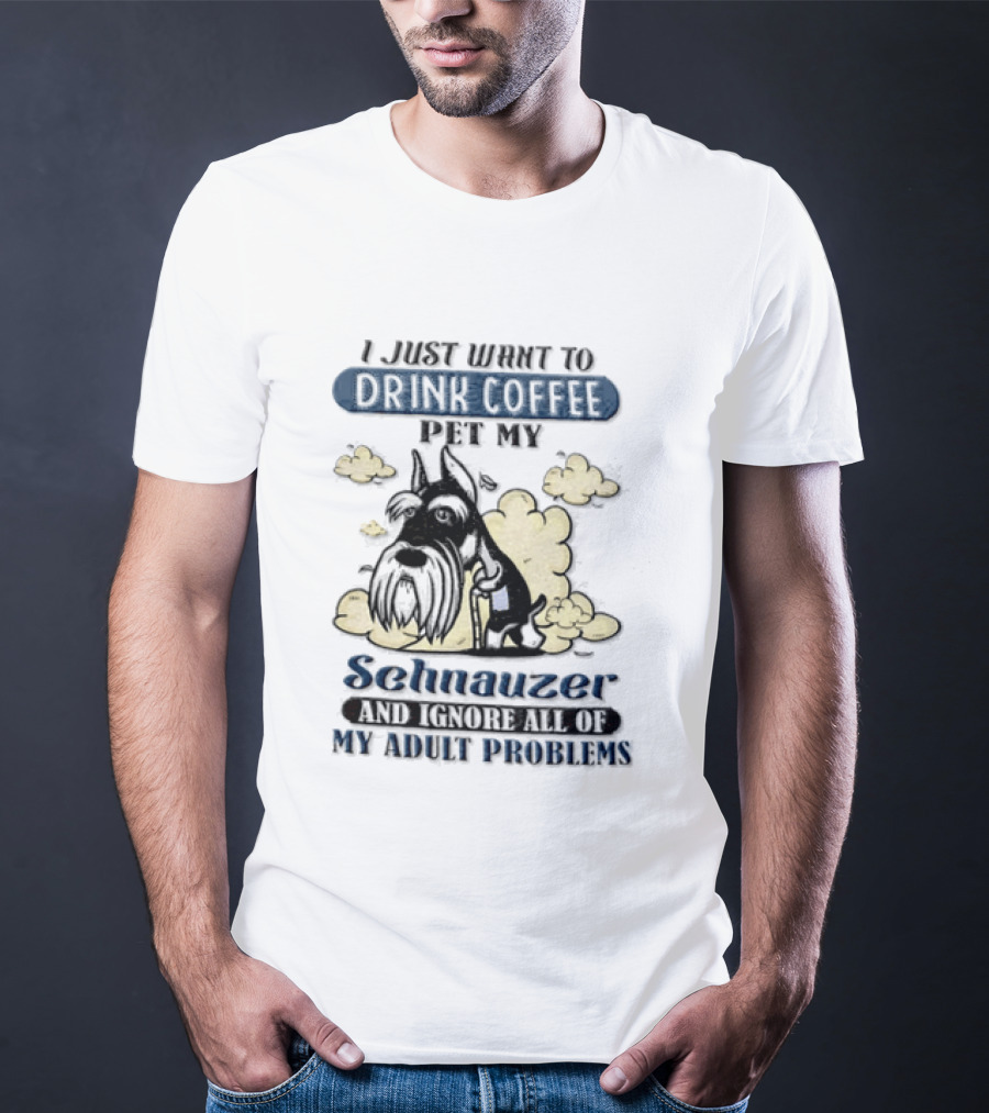 I Just Want To Drink Coffee Be My Schnauzer And Ignore All Of My Adult Problems T-Shirt