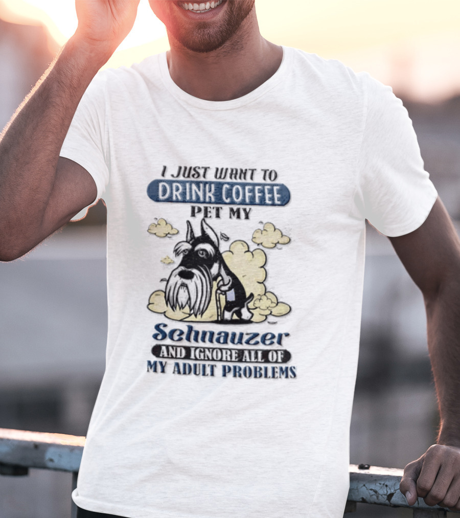 I Just Want To Drink Coffee Be My Schnauzer And Ignore All Of My Adult Problems T-Shirt
