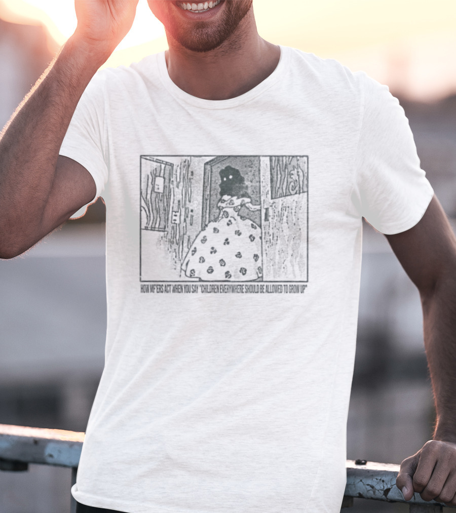 How Mf'ers React When You Say Children Everywhere Deserve To Grow Up T-Shirt