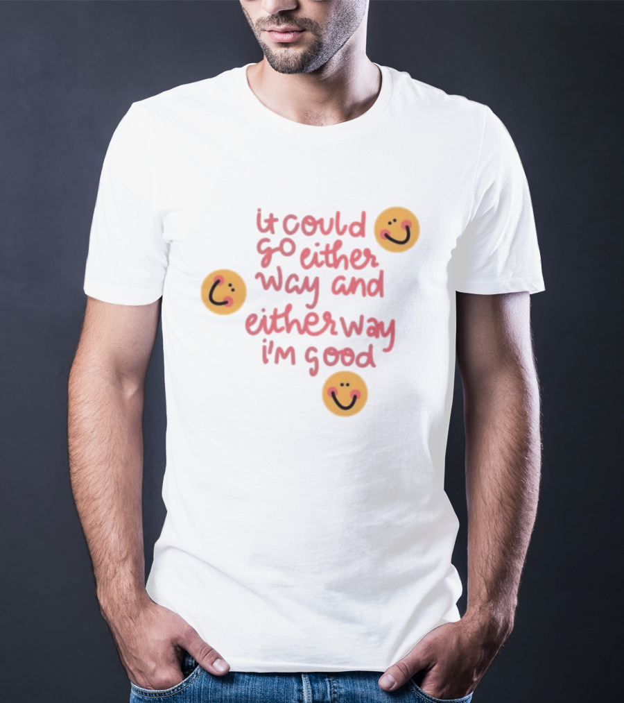 It Could Go Either Way And Either Way I'm Good Smiley Face Positivity T-Shirt