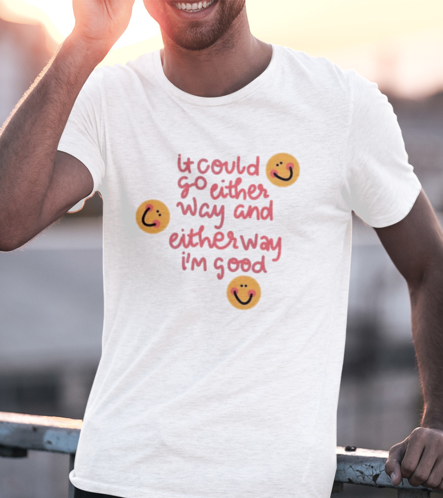 It Could Go Either Way And Either Way I'm Good Smiley Face Positivity T-Shirt
