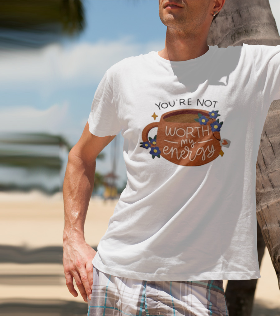 You're Not Worth My Energy Coffee With Blue Flowers And Tea Bag T-Shirt