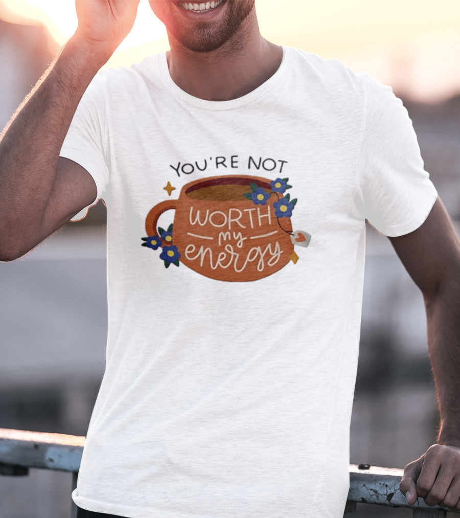 You're Not Worth My Energy Coffee With Blue Flowers And Tea Bag T-Shirt