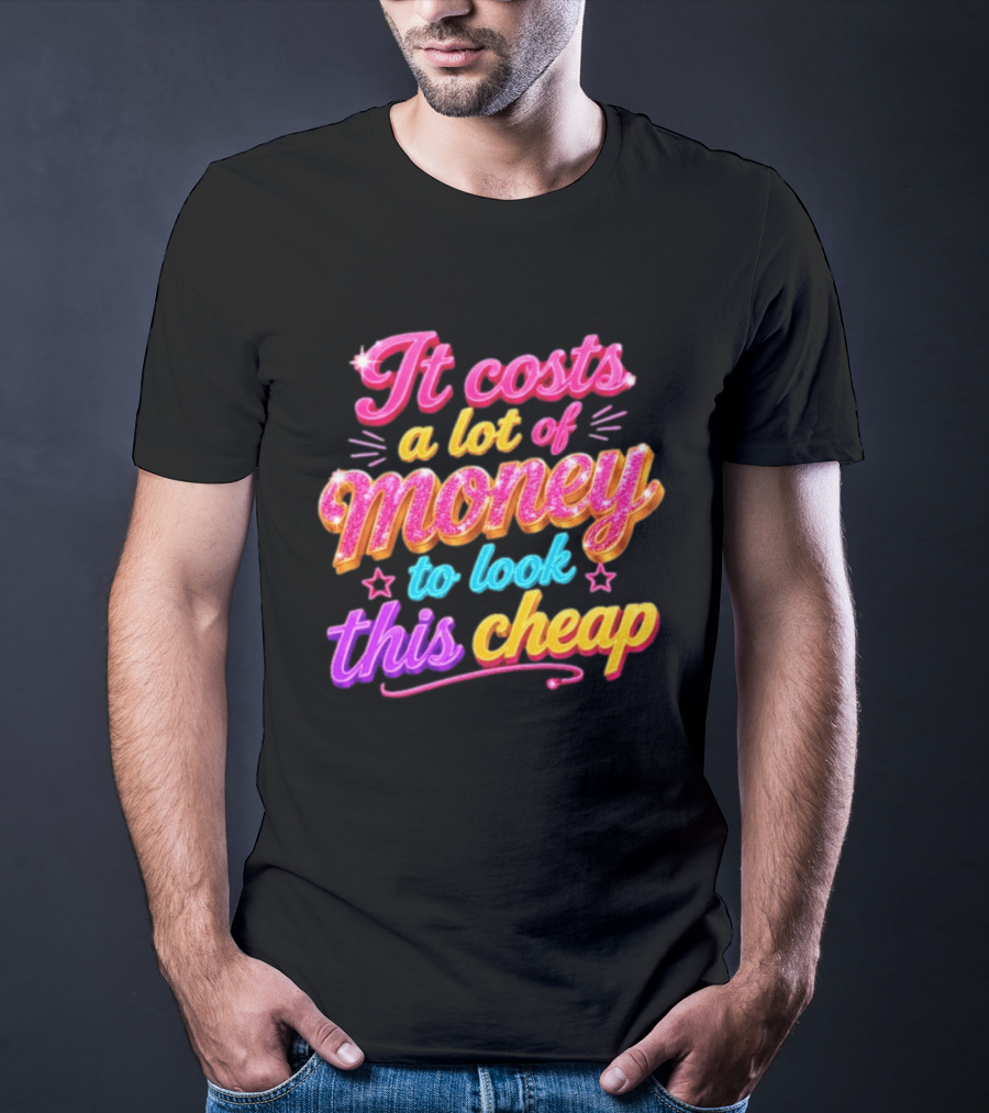 It Costs A Lot Of Money To Look This Cheap Colorful T-Shirt
