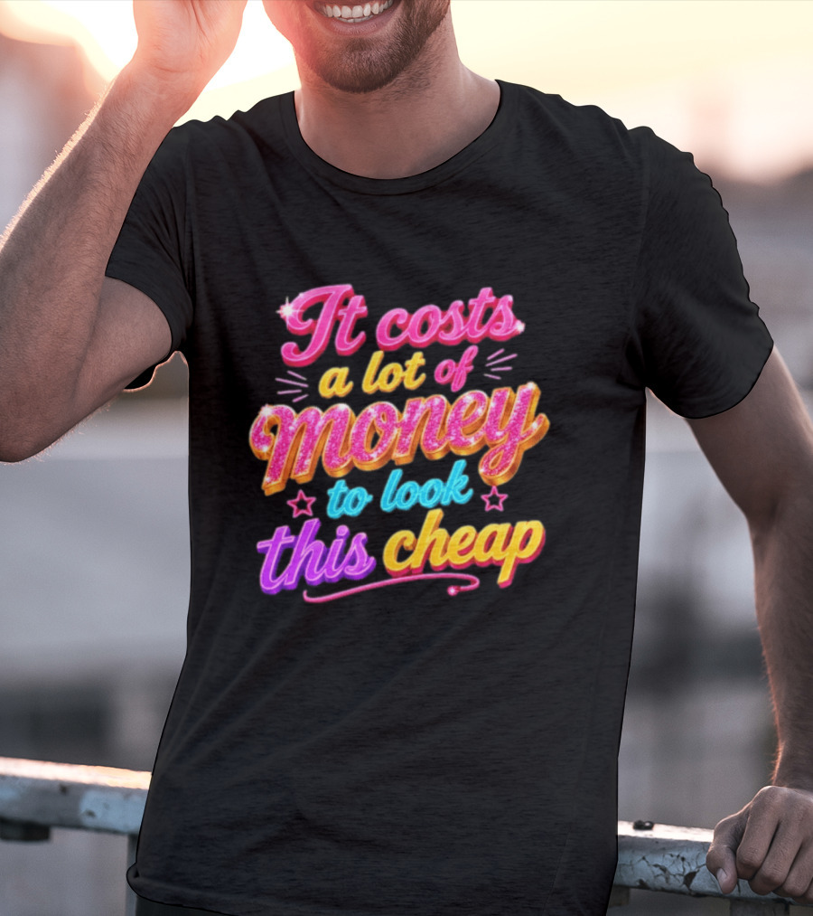 It Costs A Lot Of Money To Look This Cheap Colorful T-Shirt