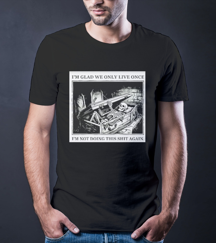 I'm Glad We Only Live Once Skeleton In Coffin I'm Not Doing This Again T-Shirt