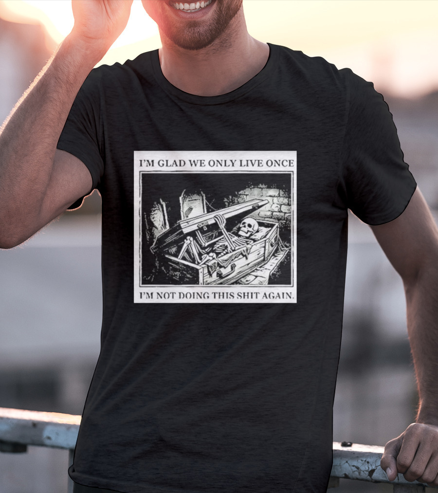 I'm Glad We Only Live Once Skeleton In Coffin I'm Not Doing This Again T-Shirt